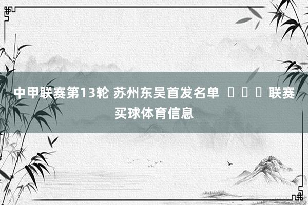 中甲联赛第13轮 苏州东吴首发名单  ​​​联赛买球体育信息