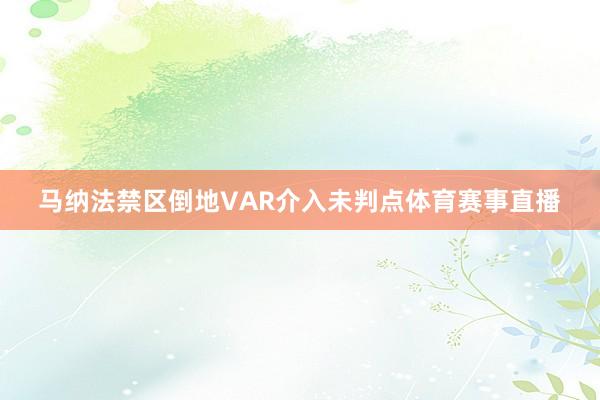 马纳法禁区倒地VAR介入未判点体育赛事直播