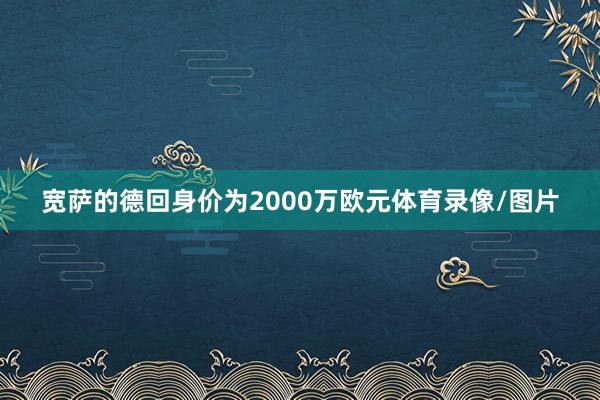 宽萨的德回身价为2000万欧元体育录像/图片