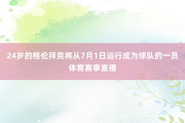 24岁的格伦拜克将从7月1日运行成为球队的一员体育赛事直播