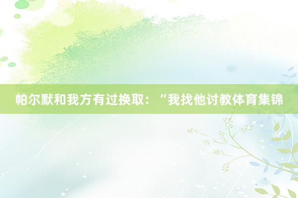 帕尔默和我方有过换取：“我找他讨教体育集锦