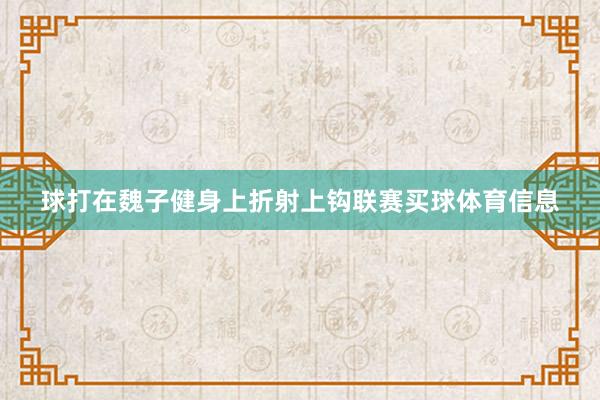 球打在魏子健身上折射上钩联赛买球体育信息