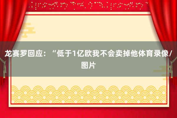 龙赛罗回应：“低于1亿欧我不会卖掉他体育录像/图片