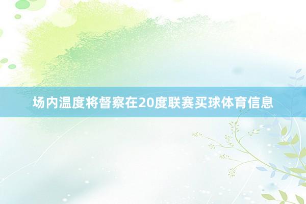 场内温度将督察在20度联赛买球体育信息