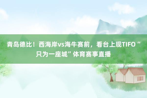 青岛德比！西海岸vs海牛赛前，看台上现TIFO“只为一座城”体育赛事直播
