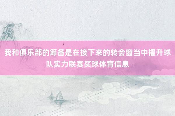 我和俱乐部的筹备是在接下来的转会窗当中擢升球队实力联赛买球体育信息