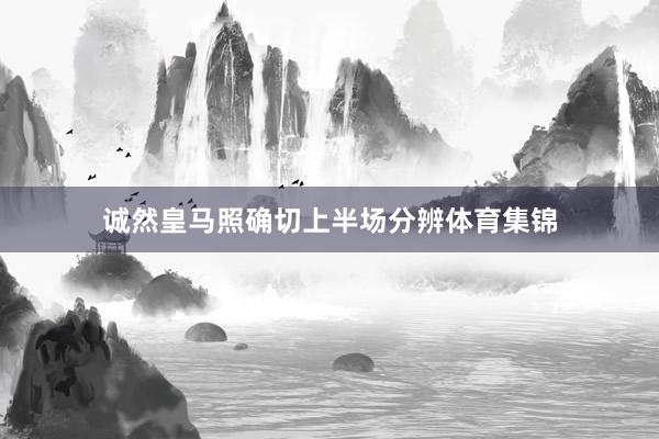 诚然皇马照确切上半场分辨体育集锦
