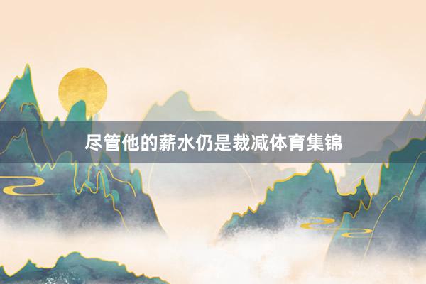 尽管他的薪水仍是裁减体育集锦