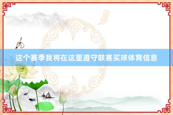 这个赛季我将在这里遵守联赛买球体育信息