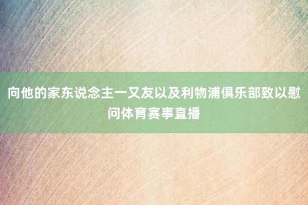 向他的家东说念主一又友以及利物浦俱乐部致以慰问体育赛事直播