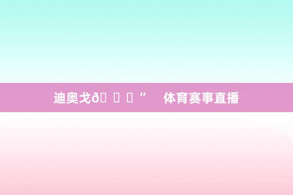 迪奥戈🙏”    体育赛事直播