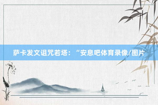 萨卡发文诅咒若塔：“安息吧体育录像/图片