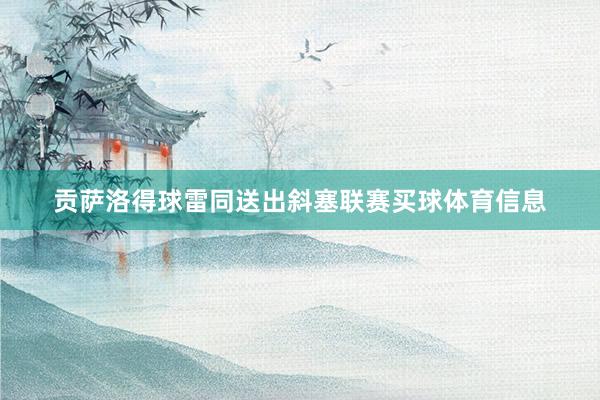 贡萨洛得球雷同送出斜塞联赛买球体育信息