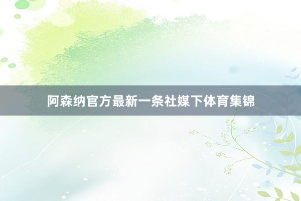 阿森纳官方最新一条社媒下体育集锦