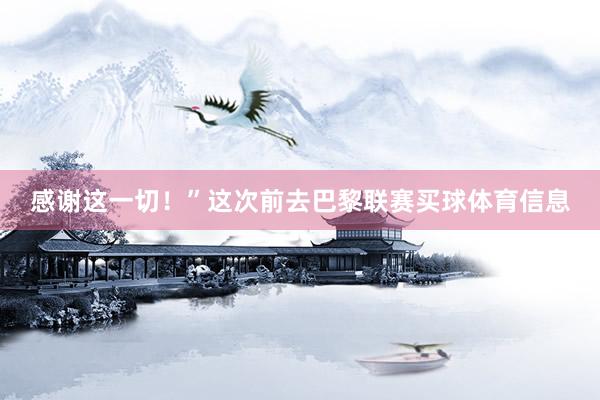 感谢这一切！”这次前去巴黎联赛买球体育信息