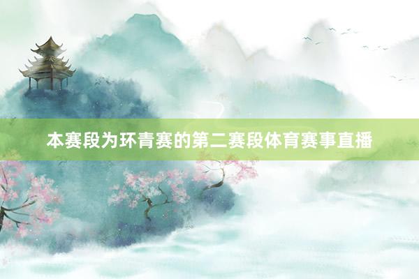 本赛段为环青赛的第二赛段体育赛事直播