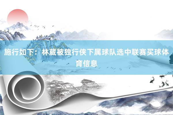 施行如下：林葳被独行侠下属球队选中联赛买球体育信息