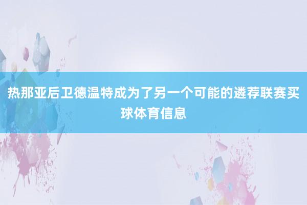 热那亚后卫德温特成为了另一个可能的遴荐联赛买球体育信息