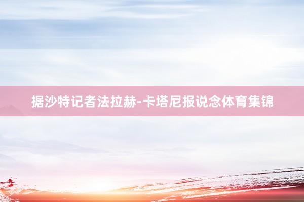 据沙特记者法拉赫-卡塔尼报说念体育集锦