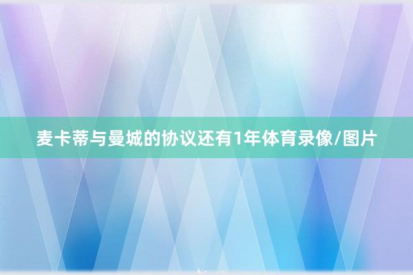 麦卡蒂与曼城的协议还有1年体育录像/图片