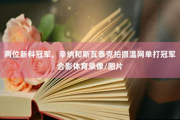 两位新科冠军，辛纳和斯瓦泰克拍摄温网单打冠军合影体育录像/图片