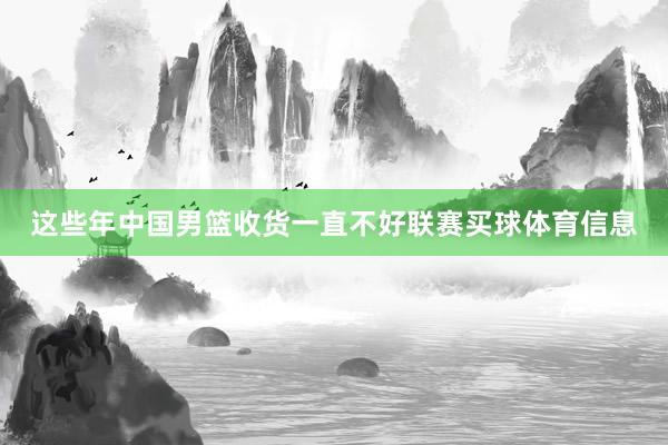 这些年中国男篮收货一直不好联赛买球体育信息
