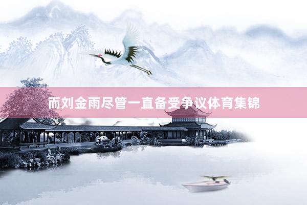 而刘金雨尽管一直备受争议体育集锦