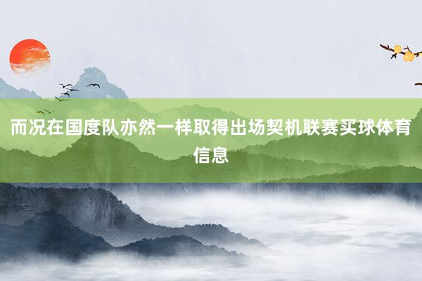而况在国度队亦然一样取得出场契机联赛买球体育信息