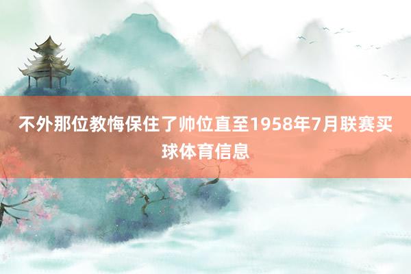 不外那位教悔保住了帅位直至1958年7月联赛买球体育信息