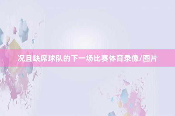 况且缺席球队的下一场比赛体育录像/图片