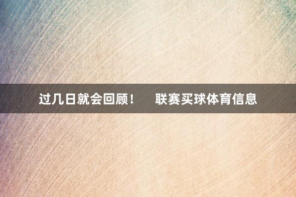 过几日就会回顾！    联赛买球体育信息