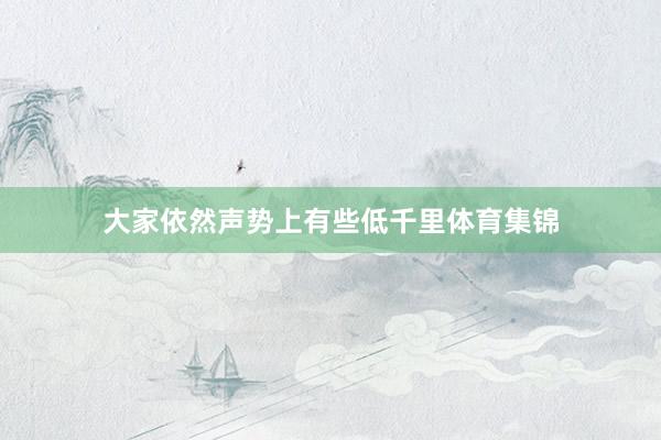 大家依然声势上有些低千里体育集锦