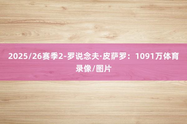 2025/26赛季2-罗说念夫·皮萨罗：1091万体育录像/图片