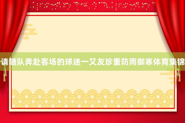 请随队奔赴客场的球迷一又友珍重防雨御寒体育集锦