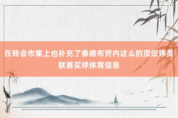 在转会市集上也补充了像德布劳内这么的顶级球员联赛买球体育信息