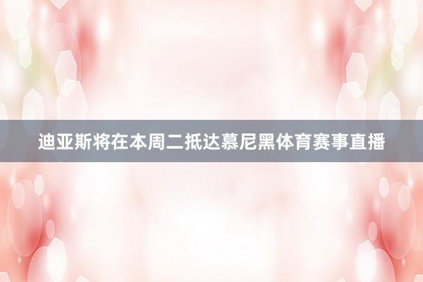 迪亚斯将在本周二抵达慕尼黑体育赛事直播