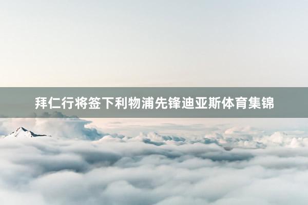 拜仁行将签下利物浦先锋迪亚斯体育集锦