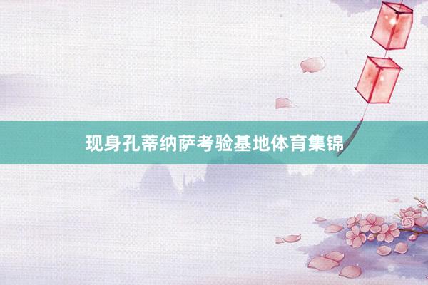现身孔蒂纳萨考验基地体育集锦