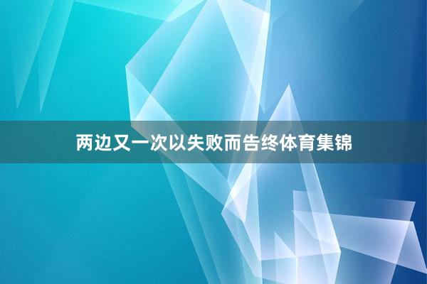 两边又一次以失败而告终体育集锦