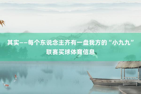其实——每个东说念主齐有一盘我方的“小九九”联赛买球体育信息