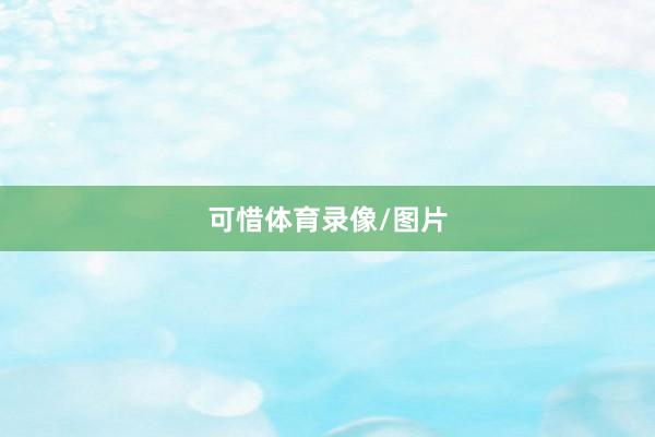 可惜体育录像/图片