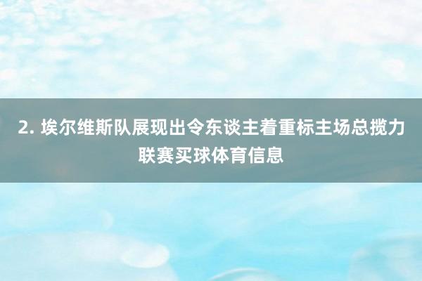 2. 埃尔维斯队展现出令东谈主着重标主场总揽力联赛买球体育信息