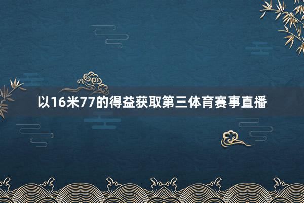 以16米77的得益获取第三体育赛事直播