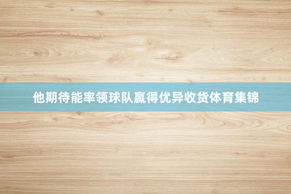 他期待能率领球队赢得优异收货体育集锦